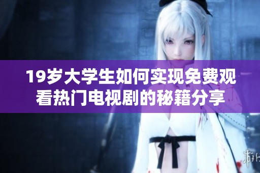 19歲大學(xué)生如何實(shí)現(xiàn)免費(fèi)觀看熱門(mén)電視劇的秘籍分享