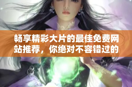 暢享精彩大片的最佳免費網站推薦，你絕對不容錯過的觀影平臺