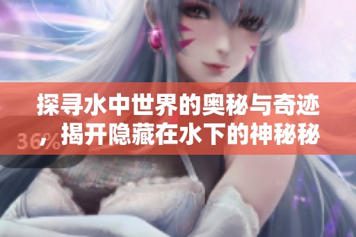 探尋水中世界的奧秘與奇跡，揭開隱藏在水下的神秘秘密