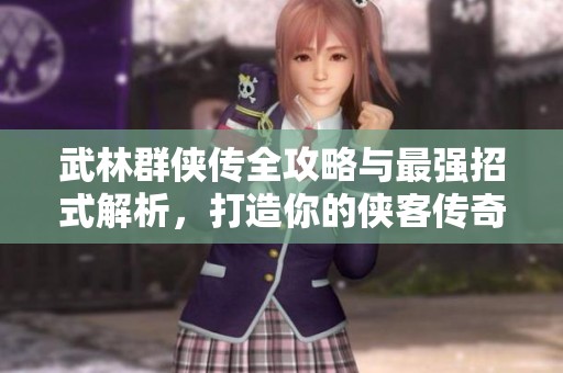 武林群俠傳全攻略與最強招式解析，打造你的俠客傳奇之路