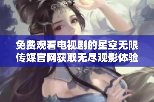 免費(fèi)觀看電視劇的星空無(wú)限傳媒官網(wǎng)獲取無(wú)盡觀影體驗(yàn)
