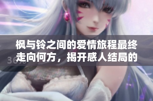 楓與鈴之間的愛情旅程最終走向何方，揭開感人結(jié)局的秘密