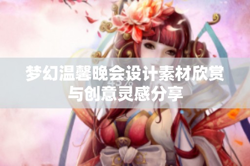 夢(mèng)幻溫馨晚會(huì)設(shè)計(jì)素材欣賞與創(chuàng)意靈感分享