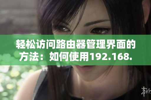 輕松訪問路由器管理界面的方法：如何使用192.168.1.1進(jìn)行設(shè)置