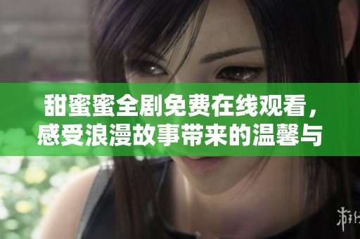 甜蜜蜜全劇免費(fèi)在線(xiàn)觀看，感受浪漫故事帶來(lái)的溫馨與甜蜜