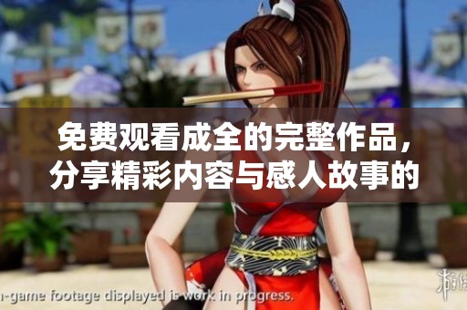 免費觀看成全的完整作品，分享精彩內容與感人故事的最佳選擇