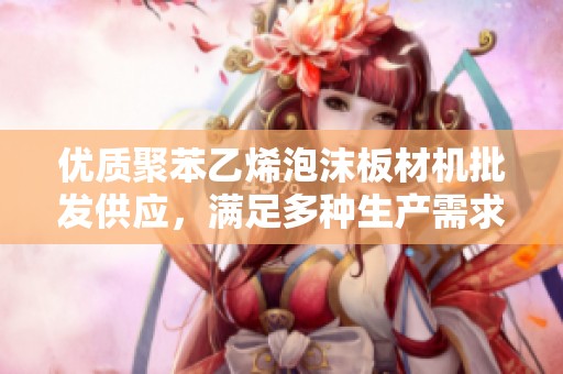 優(yōu)質(zhì)聚苯乙烯泡沫板材機(jī)批發(fā)供應(yīng)，滿足多種生產(chǎn)需求