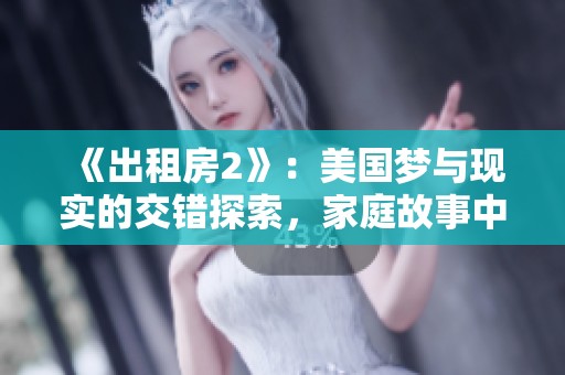 《出租房2》：美國夢與現(xiàn)實的交錯探索，家庭故事中的挑戰(zhàn)與希望