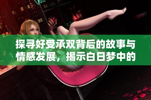 探尋好受承雙背后的故事與情感發(fā)展，揭示白日夢(mèng)中的深刻主題