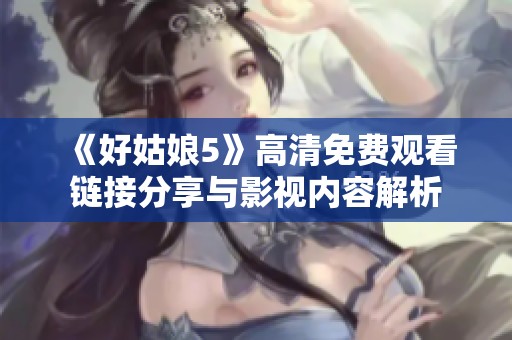 《好姑娘5》高清免費觀看鏈接分享與影視內容解析
