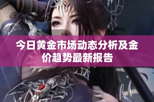 今日黃金市場(chǎng)動(dòng)態(tài)分析及金價(jià)趨勢(shì)最新報(bào)告