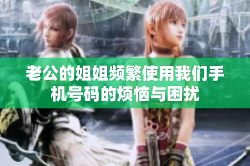 老公的姐姐頻繁使用我們手機號碼的煩惱與困擾