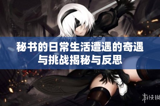 秘書的日常生活遭遇的奇遇與挑戰揭秘與反思