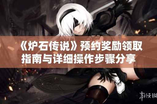 《爐石傳說》預(yù)約獎(jiǎng)勵(lì)領(lǐng)取指南與詳細(xì)操作步驟分享
