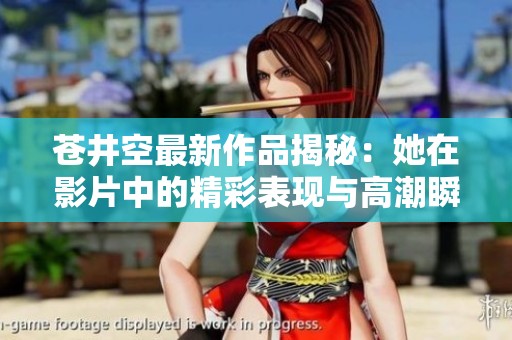 蒼井空最新作品揭秘：她在影片中的精彩表現與高潮瞬間分析