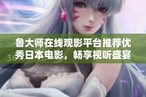 魯大師在線觀影平臺推薦優秀日本電影，暢享視聽盛宴