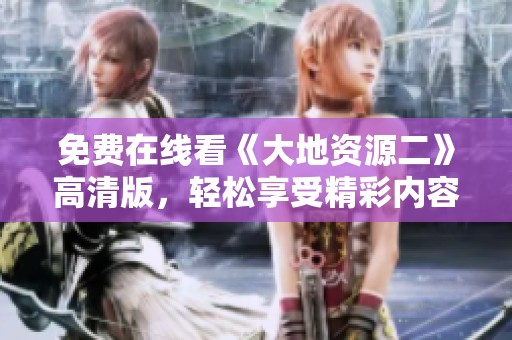 免費在線看《大地資源二》高清版，輕松享受精彩內容第二頁奉上