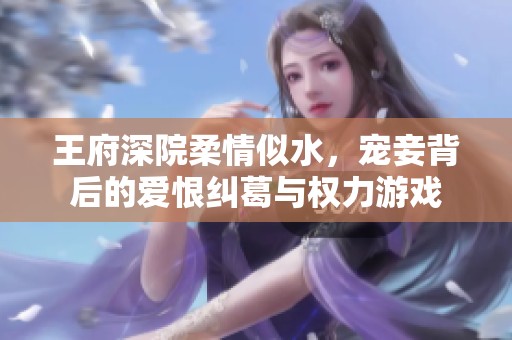 王府深院柔情似水，寵妾背后的愛恨糾葛與權力游戲