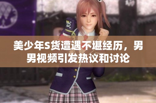 美少年S貨遭遇不堪經歷，男男視頻引發熱議和討論