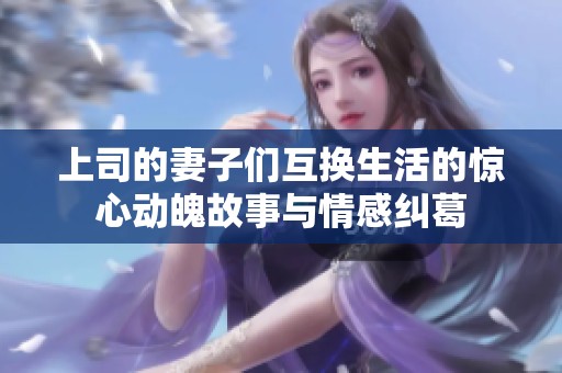 上司的妻子們互換生活的驚心動魄故事與情感糾葛