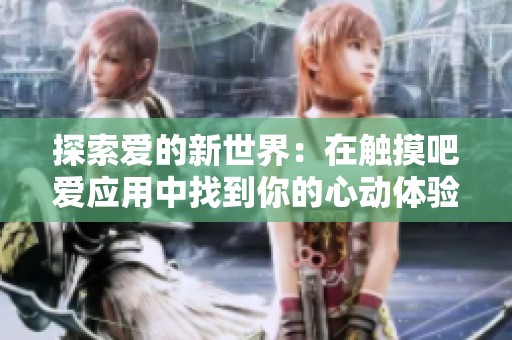 探索愛的新世界：在觸摸吧愛應用中找到你的心動體驗