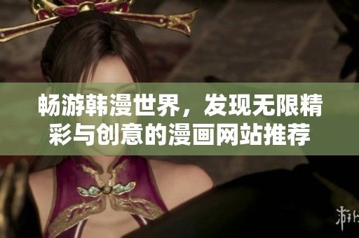 暢游韓漫世界，發(fā)現(xiàn)無限精彩與創(chuàng)意的漫畫網(wǎng)站推薦