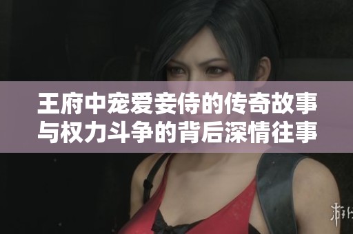 王府中寵愛妾侍的傳奇故事與權力斗爭的背后深情往事