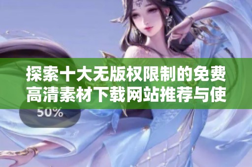 探索十大無版權(quán)限制的免費(fèi)高清素材下載網(wǎng)站推薦與使用指南