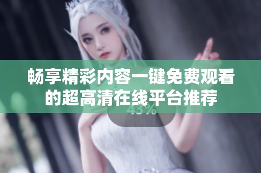 暢享精彩內容一鍵免費觀看的超高清在線平臺推薦