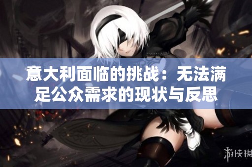 意大利面臨的挑戰：無法滿足公眾需求的現狀與反思