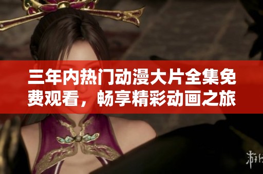 三年內(nèi)熱門動(dòng)漫大片全集免費(fèi)觀看，暢享精彩動(dòng)畫之旅！