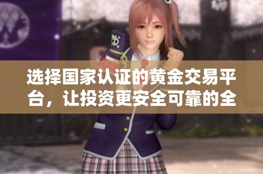 選擇國家認證的黃金交易平臺，讓投資更安全可靠的全攻略
