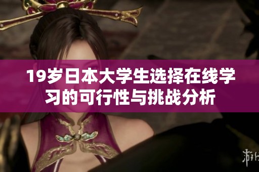 19歲日本大學(xué)生選擇在線學(xué)習(xí)的可行性與挑戰(zhàn)分析