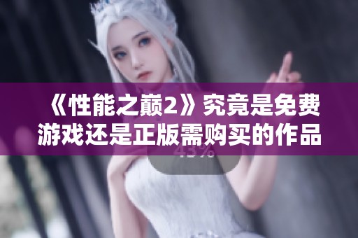 《性能之巔2》究竟是免費(fèi)游戲還是正版需購(gòu)買(mǎi)的作品分析
