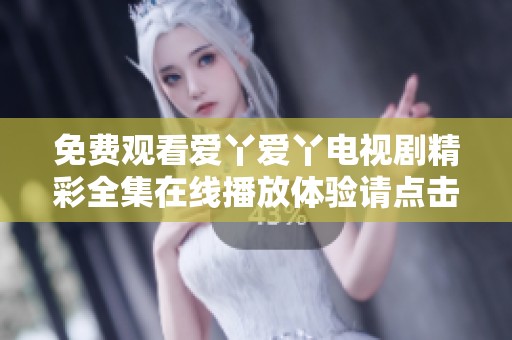 免費觀看愛丫愛丫電視劇精彩全集在線播放體驗請點擊這里