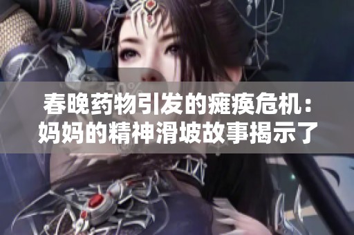 春晚藥物引發的癱瘓危機：媽媽的精神滑坡故事揭示了什么