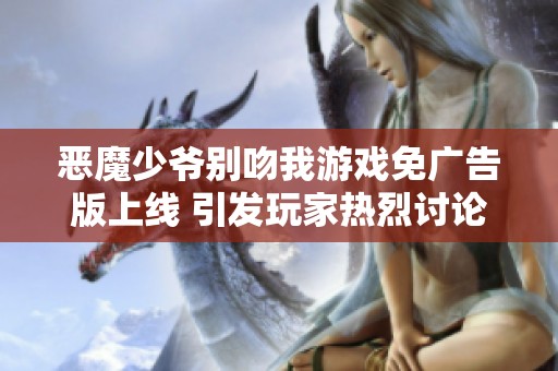 惡魔少爺別吻我游戲免廣告版上線 引發(fā)玩家熱烈討論