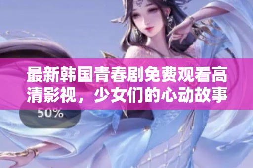 最新韓國(guó)青春劇免費(fèi)觀看高清影視，少女們的心動(dòng)故事盡在其中