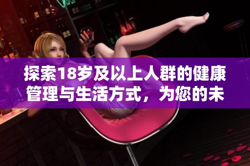 探索18歲及以上人群的健康管理與生活方式，為您的未來鋪設(shè)康健之路