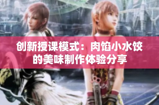 創新授課模式：肉餡小水餃的美味制作體驗分享