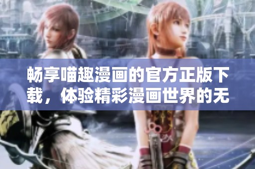 暢享喵趣漫畫(huà)的官方正版下載，體驗(yàn)精彩漫畫(huà)世界的無(wú)限樂(lè)趣