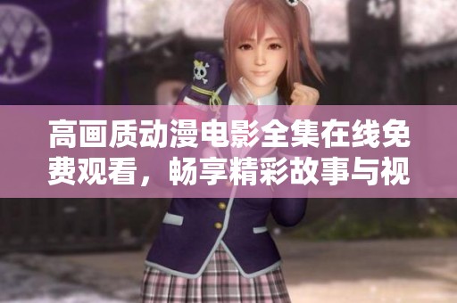 高畫質動漫電影全集在線免費觀看，暢享精彩故事與視覺盛宴