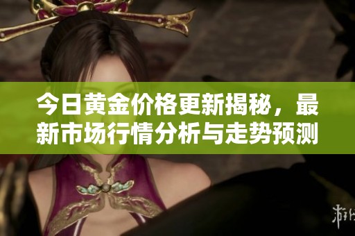 今日黃金價(jià)格更新揭秘，最新市場行情分析與走勢預(yù)測分享