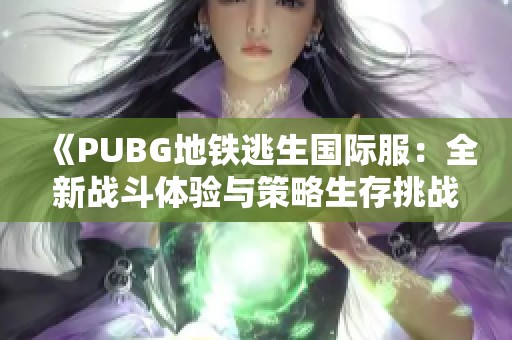 《PUBG地鐵逃生國際服：全新戰(zhàn)斗體驗(yàn)與策略生存挑戰(zhàn)》