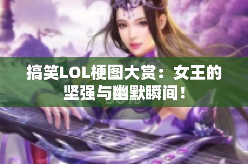 搞笑LOL梗圖大賞：女王的堅強與幽默瞬間！