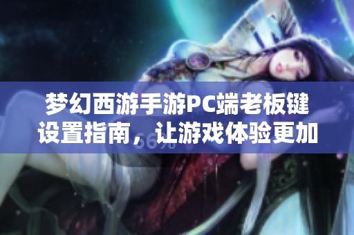 夢(mèng)幻西游手游PC端老板鍵設(shè)置指南，讓游戲體驗(yàn)更加暢快流暢