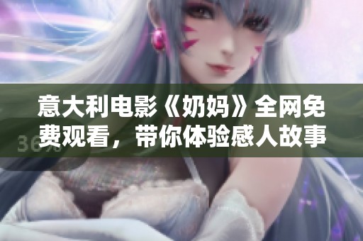 意大利電影《奶媽》全網(wǎng)免費觀看，帶你體驗感人故事與溫情時刻