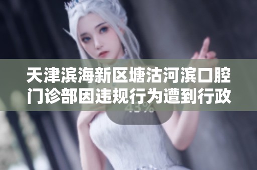 天津濱海新區塘沽河濱口腔門診部因違規行為遭到行政處罰事件分析