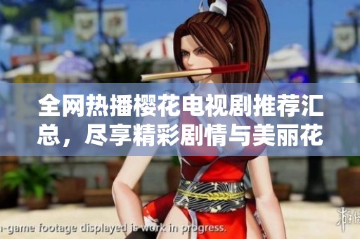 全網熱播櫻花電視劇推薦匯總，盡享精彩劇情與美麗花語