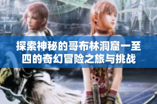 探索神秘的哥布林洞窟一至四的奇幻冒險之旅與挑戰